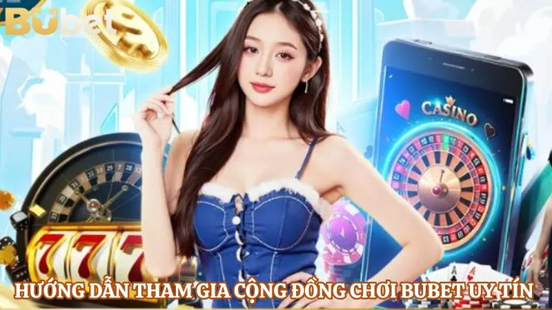Hướng dẫn tham gia cộng đồng chơi Bubet uy tín