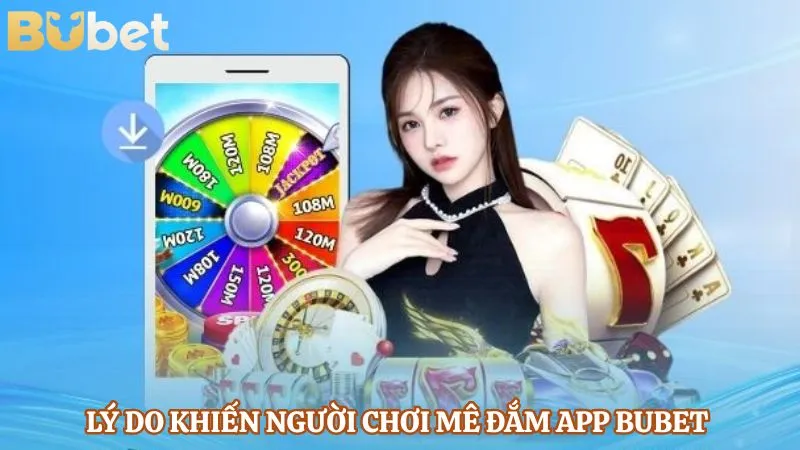 Lý do khiến người chơi mê đắm app Bubet 