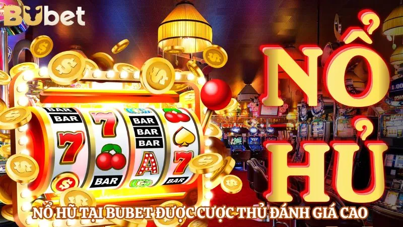 Nổ hũ tại BUBET được cược thủ đánh giá cao 